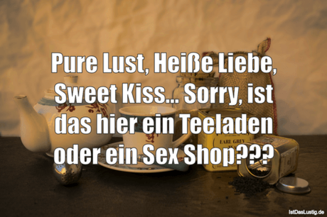 Lustiger BilderSpruch - Pure Lust, Heiße Liebe, Sweet Kiss... Sorry,...