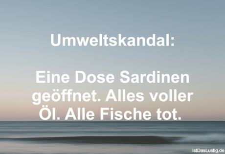 Lustiger BilderSpruch - Umweltskandal:  Eine Dose Sardinen geöffnet....