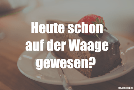 Lustiger BilderSpruch - Heute schon auf der Waage gewesen? 