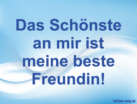 Lustiger BilderSpruch - Das Schönste an mir ist meine beste Freundin!