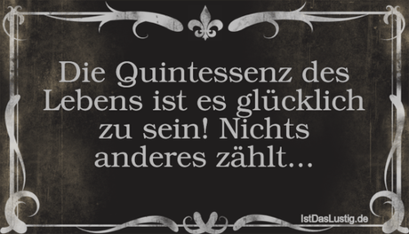 Lustiger BilderSpruch - Die Quintessenz des Lebens ist es glücklich zu...