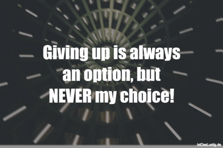 Lustiger BilderSpruch - Giving up is always an option, but NEVER my...