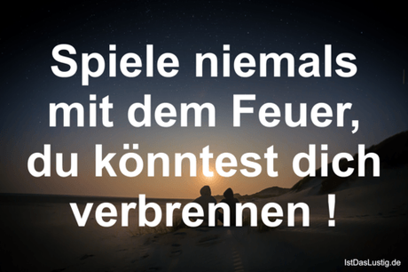 Lustiger BilderSpruch - Spiele niemals mit dem Feuer, du könntest dich...