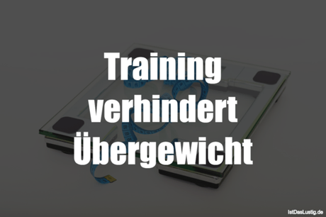 Lustiger BilderSpruch - Training verhindert Übergewicht