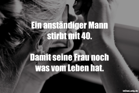 Lustiger BilderSpruch - Ein anständiger Mann stirbt mit 40.  Damit...