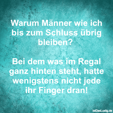 Lustiger BilderSpruch - Warum Männer wie ich bis zum Schluss übrig...