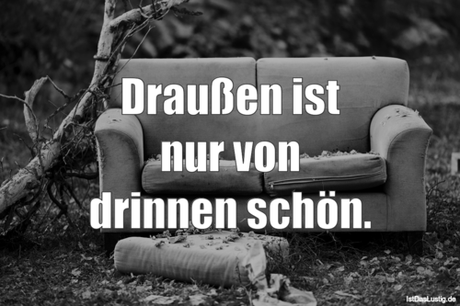 Lustiger BilderSpruch - Draußen ist nur von drinnen schön.