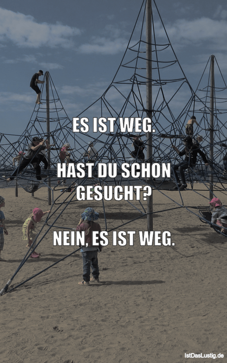 Lustiger BilderSpruch - ES IST WEG.  HAST DU SCHON GESUCHT?  NEIN, ES...