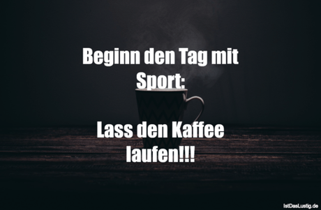 Lustiger BilderSpruch - Beginn den Tag mit Sport:  Lass den Kaffee...