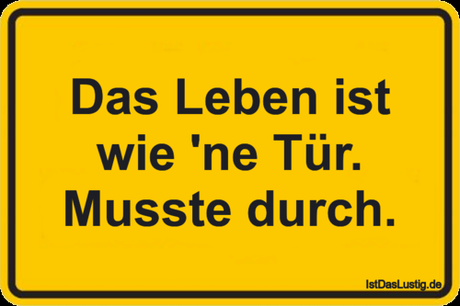 Das Leben ist wie 'ne Tür. Musste durch.