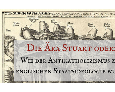 Die Ära Stuart oder: Wie der Antikatholizismus zur englischen Staatsideologie wurde (Gastartikel)