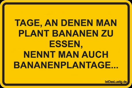 Lustiger BilderSpruch - TAGE, AN DENEN MAN PLANT BANANEN ZU ESSEN,...