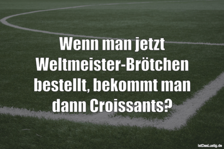 Lustiger BilderSpruch - Wenn man jetzt Weltmeister-Brötchen bestellt,...