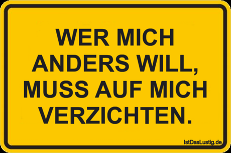 Lustiger BilderSpruch - WER MICH ANDERS WILL, MUSS AUF MICH VERZICHTEN.