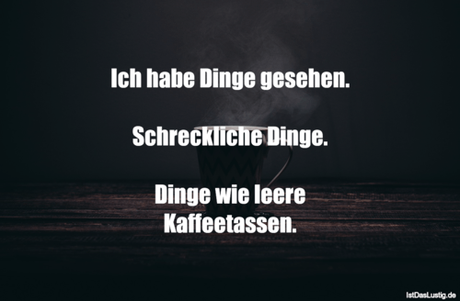 Lustiger BilderSpruch - Ich habe Dinge gesehen.  Schreckliche Dinge....