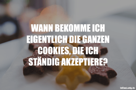 Lustiger BilderSpruch - WANN BEKOMME ICH EIGENTLICH DIE GANZEN COOKIES,...