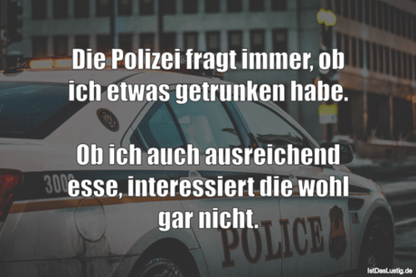 Lustiger BilderSpruch - Die Polizei fragt immer, ob ich etwas getrunken...