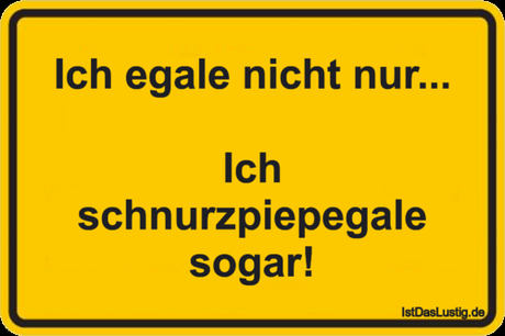 Lustiger BilderSpruch - Ich egale nicht nur...  Ich schnurzpiepegale...