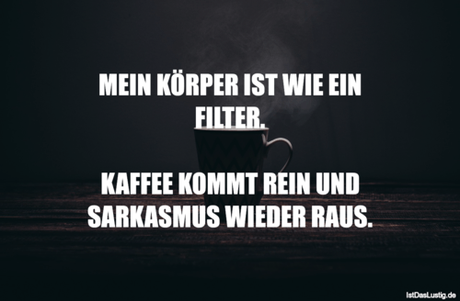 Lustiger BilderSpruch - MEIN KÖRPER IST WIE EIN FILTER.  KAFFEE KOMMT...