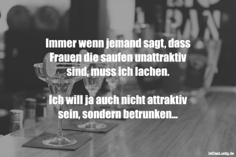 Lustiger BilderSpruch - Immer wenn jemand sagt, dass Frauen die saufen...