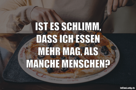 Lustiger BilderSpruch - IST ES SCHLIMM, DASS ICH ESSEN MEHR MAG, ALS...