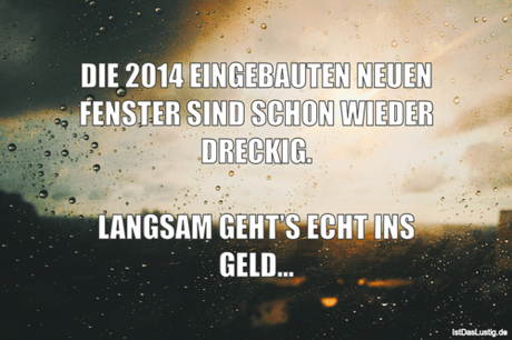 Lustiger BilderSpruch - DIE 2014 EINGEBAUTEN NEUEN FENSTER SIND SCHON...