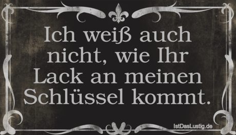 Lustiger BilderSpruch - Ich weiß auch nicht, wie Ihr Lack an meinen...