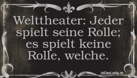 Lustiger BilderSpruch - Welttheater: Jeder spielt seine Rolle; es...