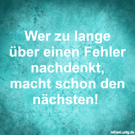 Lustiger BilderSpruch - Wer zu lange über einen Fehler nachdenkt, macht...