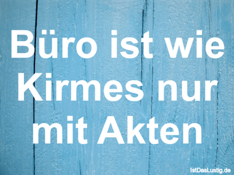 Lustiger BilderSpruch - Büro ist wie Kirmes nur mit Akten