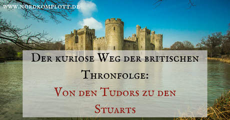 Der kuriose Weg der britischen Thronfolge: Von den Tudors zu den Stuarts