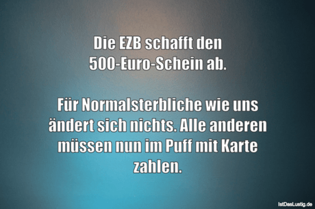 Lustiger BilderSpruch - Die EZB schafft den 500-Euro-Schein ab.  Für...