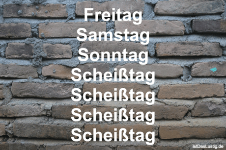 Lustiger BilderSpruch - Freitag Samstag Sonntag Scheißtag Scheißtag...