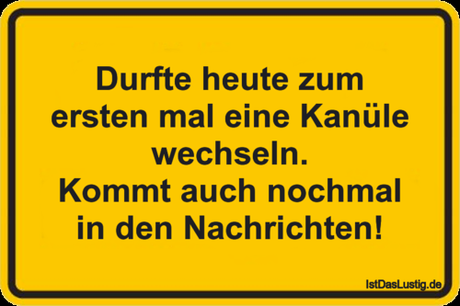 Lustiger BilderSpruch - Durfte heute zum ersten mal eine Kanüle...