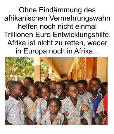 Afrika ist nicht mit Billionen zu retten, der ungebrochene Vermehrungswahn zerstört alles. Das Ziel bleibt für jeden Afrikaner die Alimentierung in Deutschland