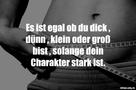 Lustiger BilderSpruch - Es ist egal ob du dick , dünn , klein oder groß...