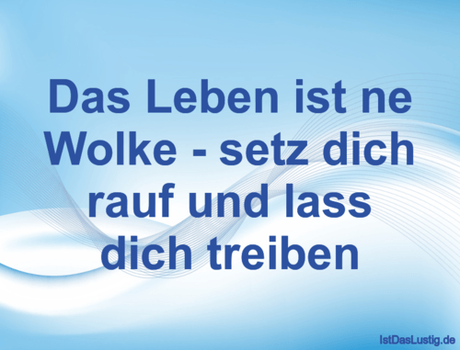 Lustiger BilderSpruch - Das Leben ist ne Wolke - setz dich rauf und...
