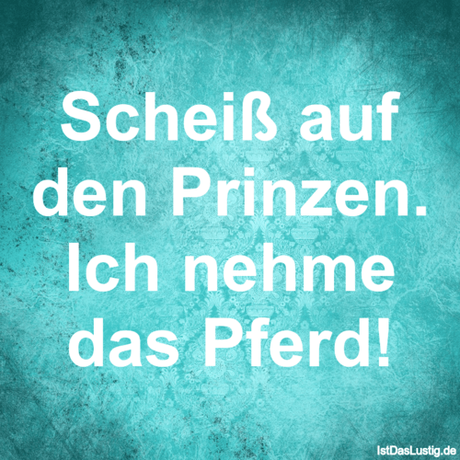 Lustiger BilderSpruch - Scheiß auf den Prinzen. Ich nehme das Pferd!