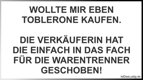 Lustiger BilderSpruch - WOLLTE MIR EBEN TOBLERONE KAUFEN.  DIE...
