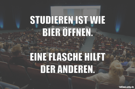 Lustiger BilderSpruch - STUDIEREN IST WIE BIER ÖFFNEN.  EINE FLASCHE...