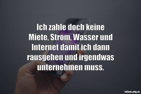 Lustiger BilderSpruch - Ich zahle doch keine Miete, Strom, Wasser und...
