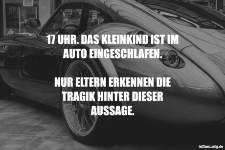 Lustiger BilderSpruch - 17 UHR. DAS KLEINKIND IST IM AUTO...