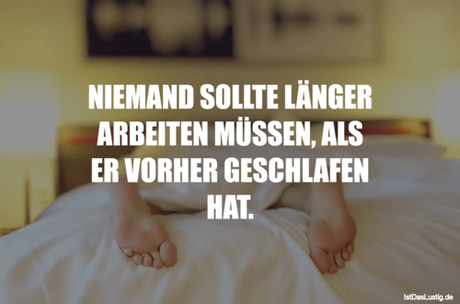 Lustiger BilderSpruch - NIEMAND SOLLTE LÄNGER ARBEITEN MÜSSEN, ALS ER...