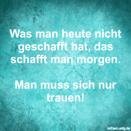 Lustiger BilderSpruch - Was man heute nicht geschafft hat, das schafft...