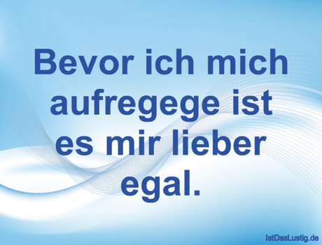 Lustiger BilderSpruch - Bevor ich mich aufregege ist es mir lieber egal.
