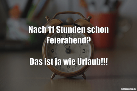 Lustiger BilderSpruch - Nach 11 Stunden schon Feierabend?  Das ist ja...