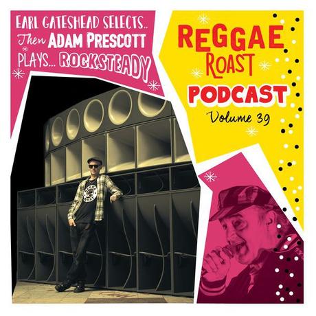 REGGAE ROAST PODCAST VOLUME 39: Adam Prescott’s Rocksteady Roast + RR Crew Showcase hosted by Earl Gateshead