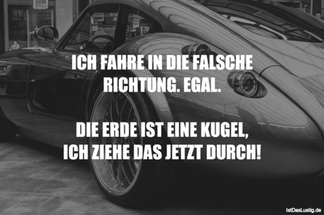 Lustiger BilderSpruch - ICH FAHRE IN DIE FALSCHE RICHTUNG. EGAL.  DIE...