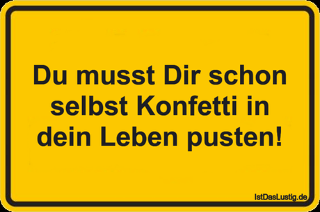 Lustiger BilderSpruch - Du musst Dir schon selbst Konfetti in dein...