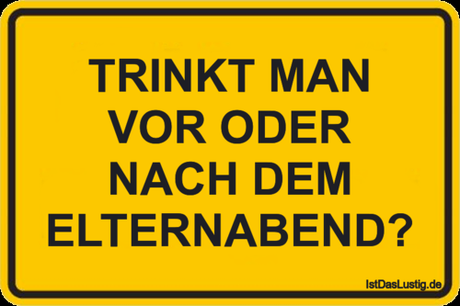 Lustiger BilderSpruch - TRINKT MAN VOR ODER NACH DEM ELTERNABEND?